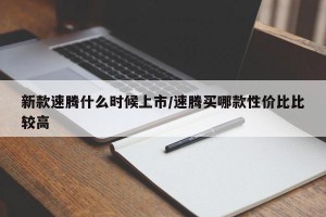 新款速腾什么时候上市/速腾买哪款性价比比较高