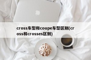 cross车型和coupe车型区别(cross和crosses区别)