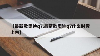 【最新款奥迪q7,最新款奥迪q7什么时候上市】