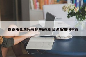 福克斯变速箱程序/福克斯变速箱如何重置