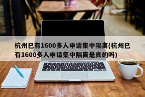 杭州已有1600多人申请集中隔离(杭州已有1600多人申请集中隔离是真的吗)