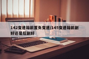 142变速箱前置负变速/145变速箱前副好还是后副好