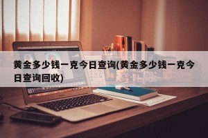 黄金多少钱一克今日查询(黄金多少钱一克今日查询回收)