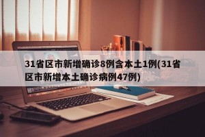 31省区市新增确诊8例含本土1例(31省区市新增本土确诊病例47例)