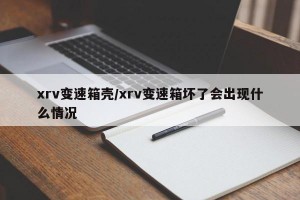 xrv变速箱壳/xrv变速箱坏了会出现什么情况