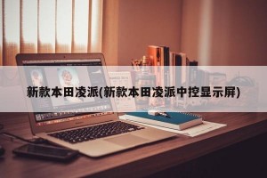 新款本田凌派(新款本田凌派中控显示屏)