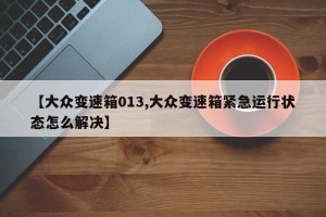 【大众变速箱013,大众变速箱紧急运行状态怎么解决】