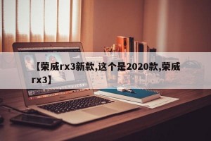 【荣威rx3新款,这个是2020款,荣威rx3】