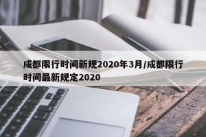 成都限行时间新规2020年3月/成都限行时间最新规定2020