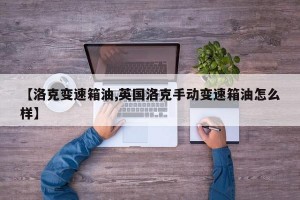 【洛克变速箱油,英国洛克手动变速箱油怎么样】