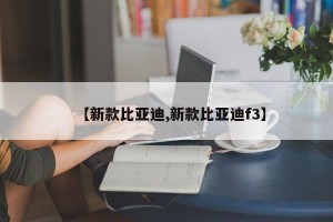 【新款比亚迪,新款比亚迪f3】