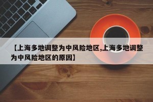 【上海多地调整为中风险地区,上海多地调整为中风险地区的原因】