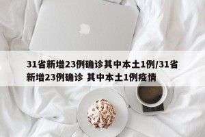31省新增23例确诊其中本土1例/31省新增23例确诊 其中本土1例疫情