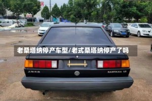老桑塔纳停产车型/老式桑塔纳停产了吗