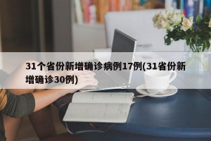 31个省份新增确诊病例17例(31省份新增确诊30例)