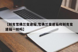 【别克雪佛兰变速箱,雪佛兰变速箱和别克变速箱一样吗】