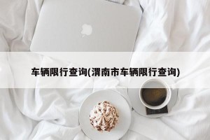车辆限行查询(渭南市车辆限行查询)