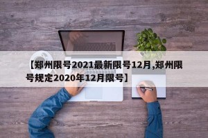 【郑州限号2021最新限号12月,郑州限号规定2020年12月限号】