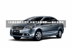 【长城车最新款图片,长城汽车最新款suv报价及图片】