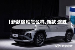 【新款途胜怎么样,新款 途胜】