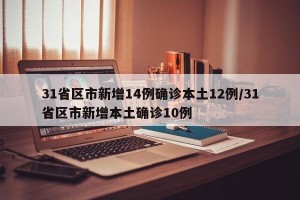31省区市新增14例确诊本土12例/31省区市新增本土确诊10例