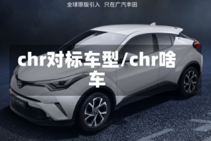 chr对标车型/chr啥车