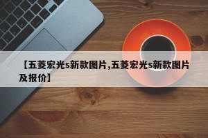 【五菱宏光s新款图片,五菱宏光s新款图片及报价】