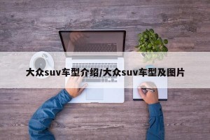 大众suv车型介绍/大众suv车型及图片