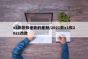 x1新款和老款的差别/2021款x1和2021改款