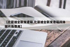 【比亚迪全新变速箱,比亚迪全新变速箱阀体图片及费用】