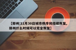 【郑州:11月30日城市秩序将陆续恢复,郑州什么时候可以完全恢复】