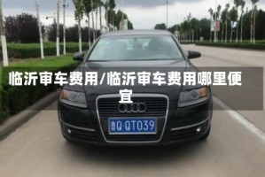 临沂审车费用/临沂审车费用哪里便宜
