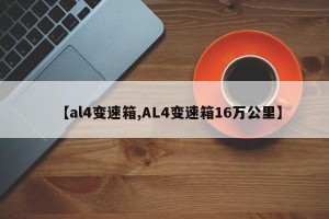 【al4变速箱,AL4变速箱16万公里】