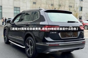 【途观30周年纪念版费用,途观30年纪念版是什么白色】