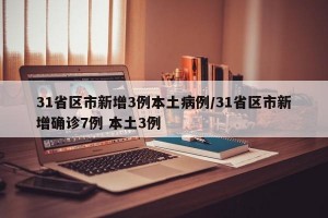 31省区市新增3例本土病例/31省区市新增确诊7例 本土3例