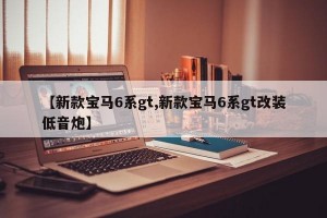 【新款宝马6系gt,新款宝马6系gt改装低音炮】