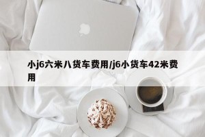 小j6六米八货车费用/j6小货车42米费用
