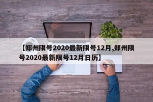 【郑州限号2020最新限号12月,郑州限号2020最新限号12月日历】