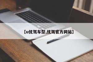 【u优驾车型,优驾官方网站】