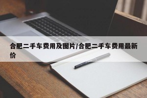 合肥二手车费用及图片/合肥二手车费用最新价