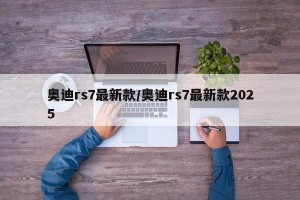 奥迪rs7最新款/奥迪rs7最新款2025