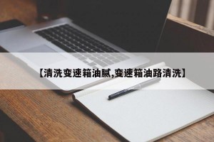 【清洗变速箱油腻,变速箱油路清洗】