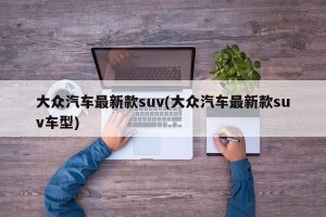大众汽车最新款suv(大众汽车最新款suv车型)