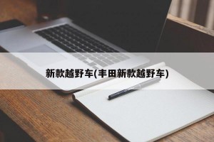 新款越野车(丰田新款越野车)