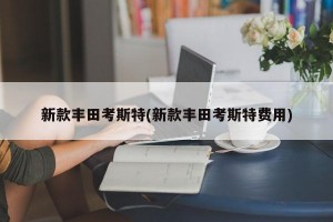新款丰田考斯特(新款丰田考斯特费用)