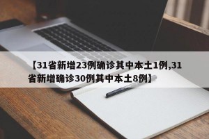 【31省新增23例确诊其中本土1例,31省新增确诊30例其中本土8例】