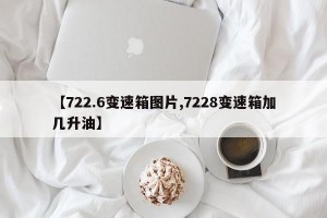【722.6变速箱图片,7228变速箱加几升油】
