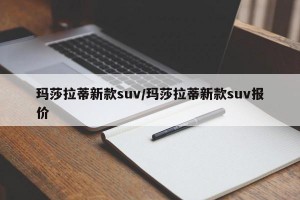 玛莎拉蒂新款suv/玛莎拉蒂新款suv报价