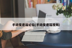 手动变速箱论坛(手动变速箱视频)