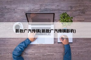 新款广汽传祺(新款广汽传祺影豹)